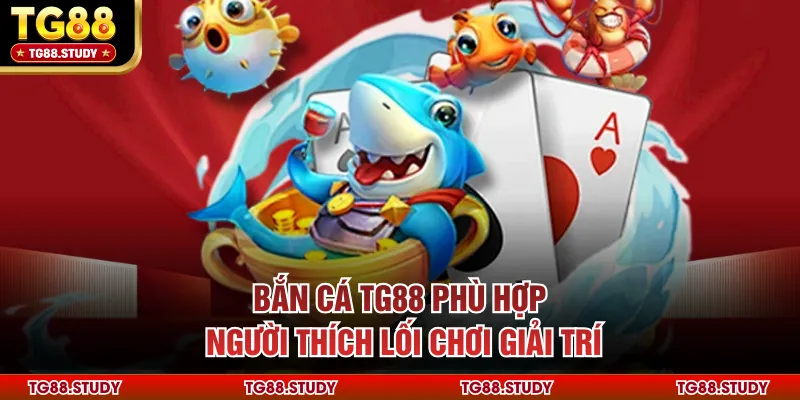 Bắn cá TG88 phù hợp người thích lối chơi giải trí