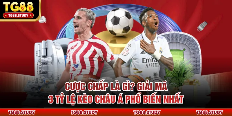 Cược Chấp Là Gì? Giải Mã 3 Tỷ Lệ Kèo Châu Á Phổ Biến Nhất
