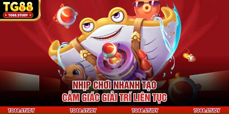 Nhịp chơi nhanh tạo cảm giác giải trí liên tục