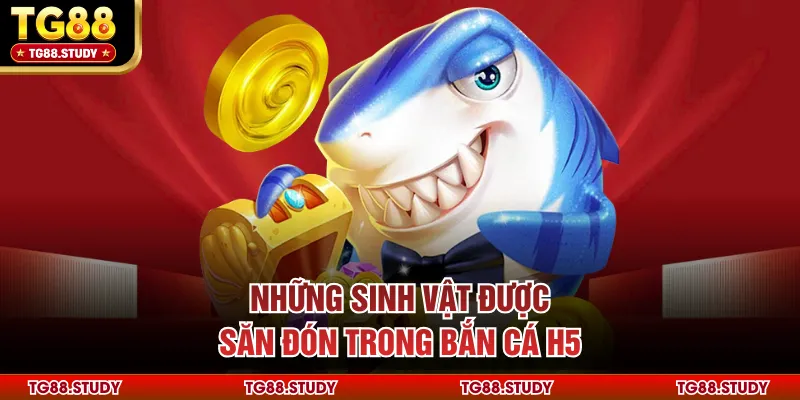 Những sinh vật được săn đón trong bắn cá H5