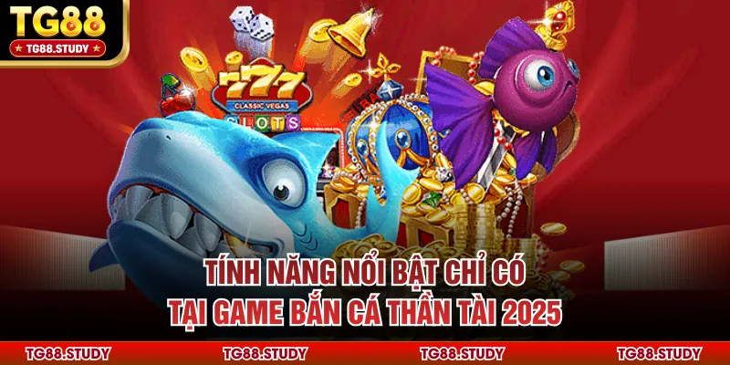 Tính năng nổi bật chỉ có tại game bắn cá thần tài 2025